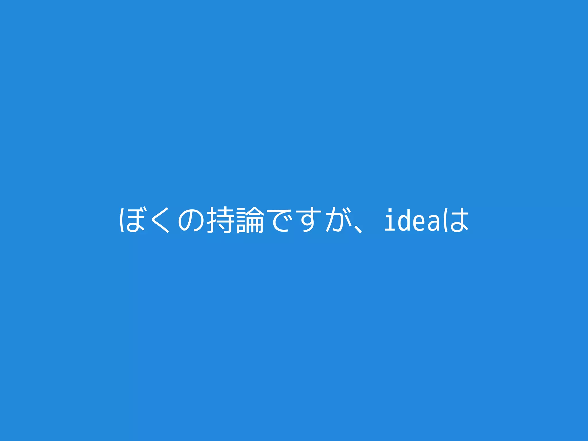 ぼくの持論ですが、ideaは
 