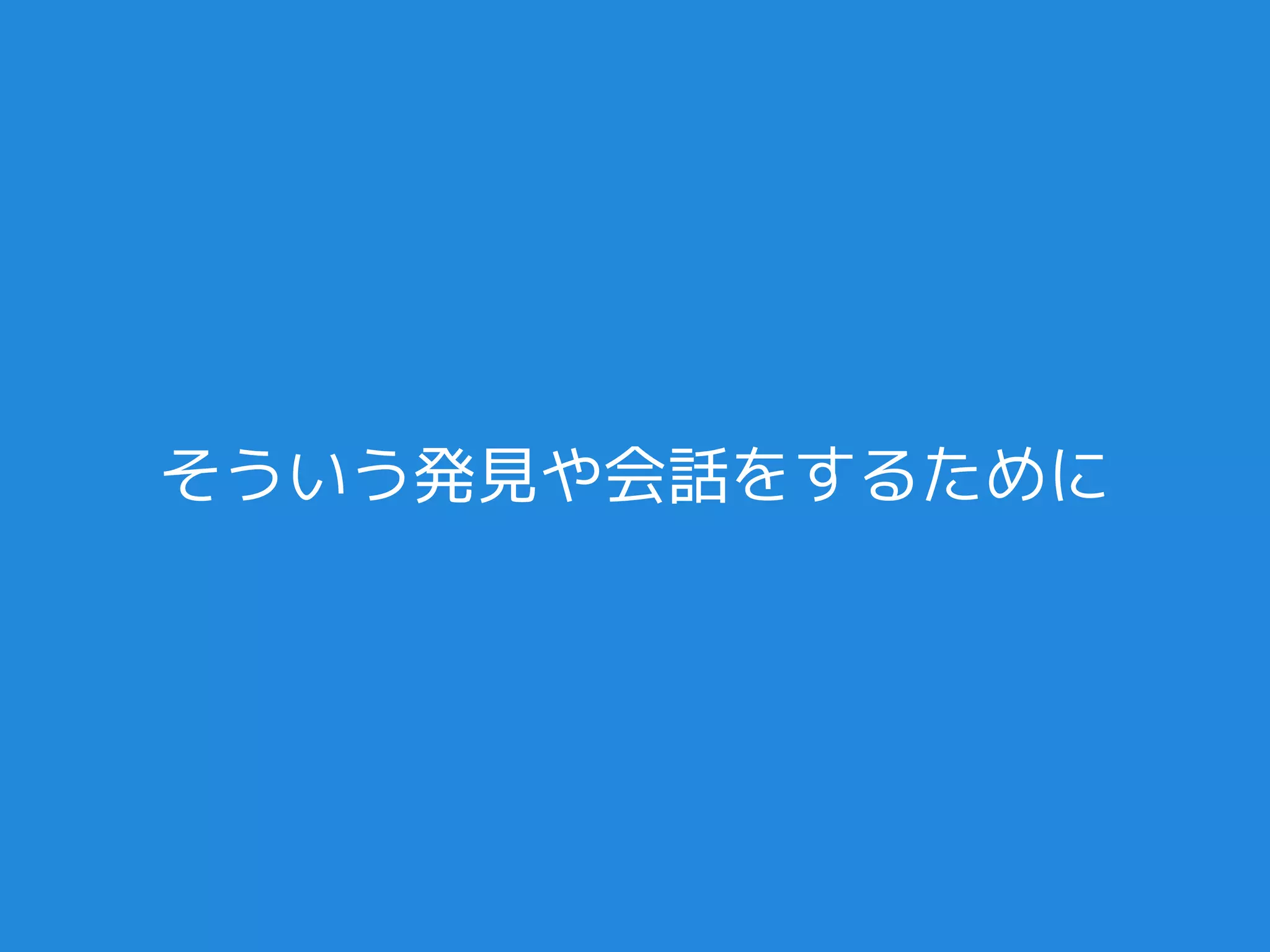 そういう発見や会話をするために
 