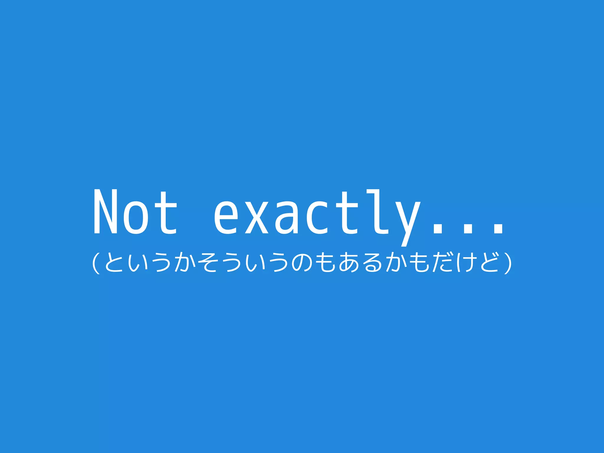 Not exactly...
（というかそういうのもあるかもだけど）
 