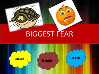 BIGGEST FEAR
Snakes
Height
Death
 