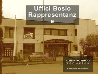 Uffici Bosio
Rappresentanz
e
ALESSANDRO MERIGO
G E O M E T R A
Certificazioni & Consulenze
 