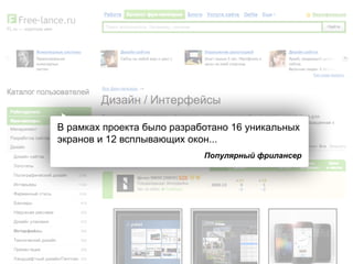 В рамках проекта было разработано 16 уникальных
экранов и 12 всплывающих окон...
Популярный фрилансер
 