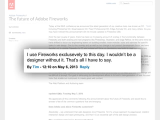 I use Fireworks exclusevely to this day. I wouldn’t be a
designer without it. That’s all I have to say.
By Tim - 12:10 on May 6, 2013 Reply
 