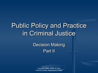 Copyright 2005 - 2009: Hi Tech
Criminal Justice, Raymond E. Foster
Public PolicyPublic Policy and Practiceand Practice
in Criminal Justicein Criminal Justice
Decision MakingDecision Making
Part IIPart II
 