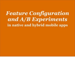 Feature Configuration
and A/B Experiments
in native and hybrid mobile apps

Hello

 