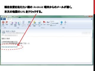 現在位置を伝えたい側の Android 端末からのメールが届く。
本文の地図のURLをクリックする。
 