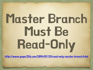 Master Branch
Must Be
Read-Only
http://www.yegor256.com/2014/07/21/read-only-master-branch.html
 