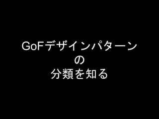 GoFデザインパターン
の
分類を知る
 