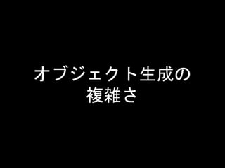 オブジェクト生成の
複雑さ
 