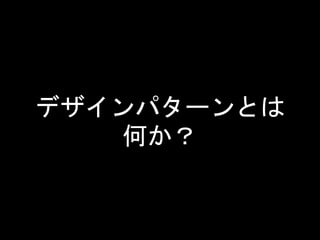 デザインパターンとは
何か？
 