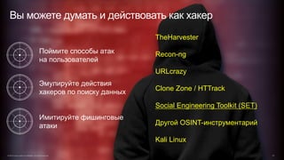 Поймите способы атак
на пользователей
Эмулируйте действия
хакеров по поиску данных
Имитируйте фишинговые
атаки
Вы можете думать и действовать как хакер
© 2015 Cisco and/or its affiliates. All rights reserved. 47
TheHarvester
Recon-ng
URLcrazy
Clone Zone / HTTrack
Social Engineering Toolkit (SET)
Другой OSINT-инструментарий
Kali Linux
 
