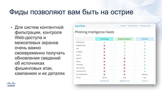 • Для систем контентной
фильтрации, контроля
Web-доступа и
межсетевых экранов
очень важно
своевременно получать
обновления сведений
об источниках
фишинговых атак,
кампаниях и их деталях
Фиды позволяют вам быть на острие
 