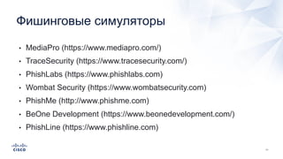 • MediaPro (https://www.mediapro.com/)
• TraceSecurity (https://www.tracesecurity.com/)
• PhishLabs (https://www.phishlabs.com)
• Wombat Security (https://www.wombatsecurity.com)
• PhishMe (http://www.phishme.com)
• BeOne Development (https://www.beonedevelopment.com/)
• PhishLine (https://www.phishline.com)
Фишинговые симуляторы
 