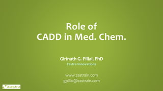 Role of
CADD in Med. Chem.
Girinath G. Pillai, PhD
Zastra Innovations
www.zastrain.com
gpillai@zastrain.com
 