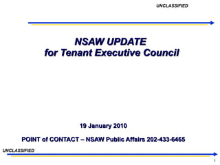 NSAW UPDATE  for Tenant Executive Council 19 January 2010 POINT of CONTACT – NSAW Public Affairs 202-433-6465 UNCLASSIFIED UNCLASSIFIED 
