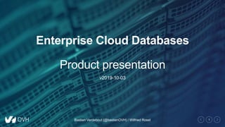 1
Enterprise Cloud Databases
Product presentation
v2019-10-03
Bastien Verdebout (@bastienOVH) / Wilfried Roset
 