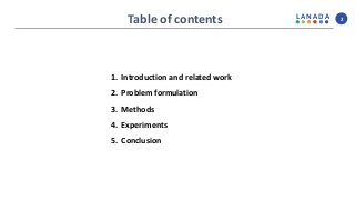L A N A D A
Table of contents 2
1. Introduction and related work
2. Problem formulation
3. Methods
4. Experiments
5. Conclusion
 