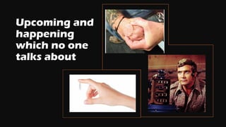 Upcoming and
happening
which no one
talks about
 