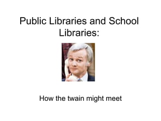 Public Libraries and School Libraries: How the twain might meet 