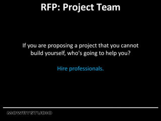 RFP: Project Team
If you are proposing a project that you cannot
build yourself, who's going to help you?
Hire professionals.
 