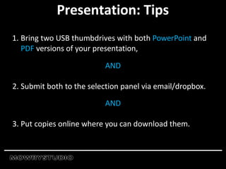 Presentation: Tips
1. Bring two USB thumbdrives with both PowerPoint and
PDF versions of your presentation,
AND
2. Submit both to the selection panel via email/dropbox.
AND
3. Put copies online where you can download them.
 