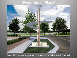 “Evolution of Place”
Functional as a place to view the lake and the art
 