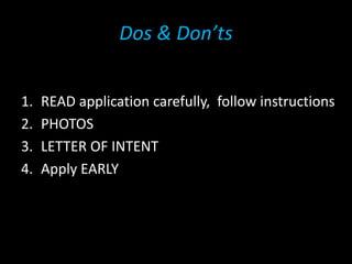 Dos & Don’ts
1. READ application carefully, follow instructions
2. PHOTOS
3. LETTER OF INTENT
4. Apply EARLY
 