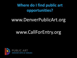 Where do I find public art
opportunities?
www.DenverPublicArt.org
www.CallForEntry.org
 