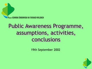 Public Awareness Programme, 
assumptions, activities, 
conclusions 
19th September 2002 
 