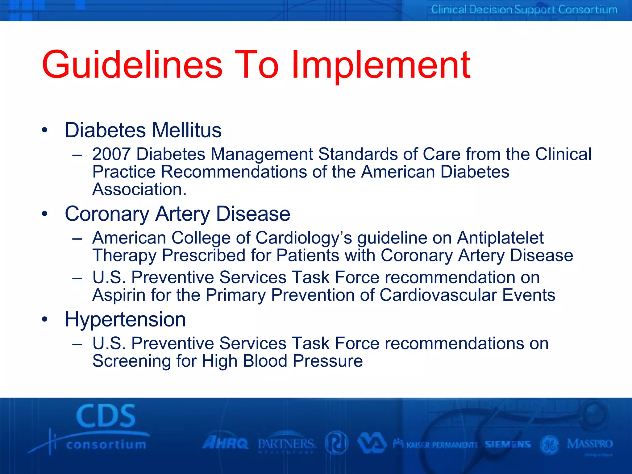 Guidelines To Implement Diabetes Mellitus 2007 Diabetes Management Standards of Care from the Clinical Practice Recommendations of the American Diabetes Association. Coronary Artery Disease  American College of Cardiology’s guideline on Antiplatelet Therapy Prescribed for Patients with Coronary Artery Disease U.S. Preventive Services Task Force recommendation on Aspirin for the Primary Prevention of Cardiovascular Events Hypertension U.S. Preventive Services Task Force recommendations on Screening for High Blood Pressure 