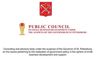 Consulting and advisory body under the auspices of the Governor of St. Petersburg
on the issues pertaining to the realization of government policy in the sphere of small
                          business development and support
 