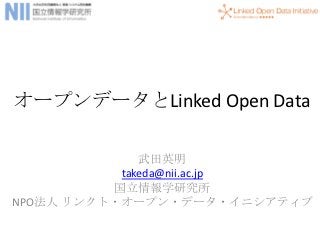 オープンデータとLinked Open Data

              武田英明
           takeda@nii.ac.jp
          国立情報学研究所
NPO法人 リンクト・オープン・データ・イニシアティブ
 