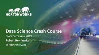 1 © Hortonworks Inc. 2011–2018. All rights reserved
DWS Barcelona 2019
Robert Hryniewicz
@robhryniewicz
Data Science Crash Course
 