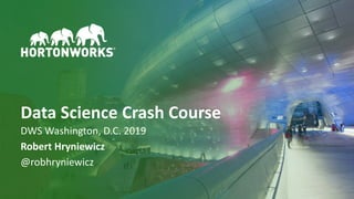 1 © Hortonworks Inc. 2011–2018. All rights reserved
DWS Washington, D.C. 2019
Robert Hryniewicz
@robhryniewicz
Data Science Crash Course
 