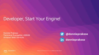 © 2019, Amazon Web Services, Inc. or its affiliates. All rights reserved.S U M M I T
Developer, Start Your Engine!
Donnie Prakoso
Technical Evangelist, ASEAN
Amazon Web Services
@donnieprakoso
donnieprakoso
 
