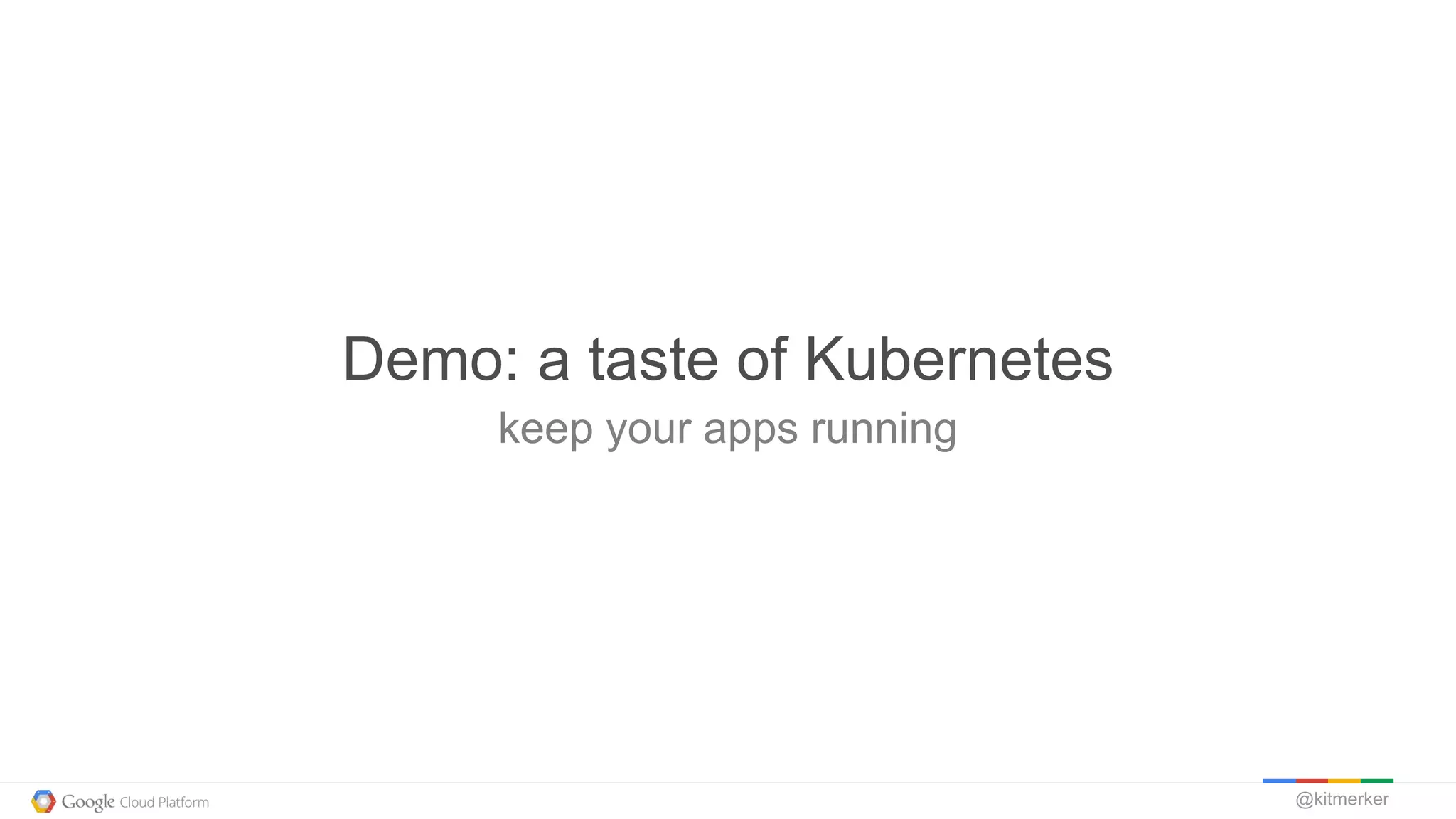 @kitmerker
keep your apps running
Demo: a taste of Kubernetes
 