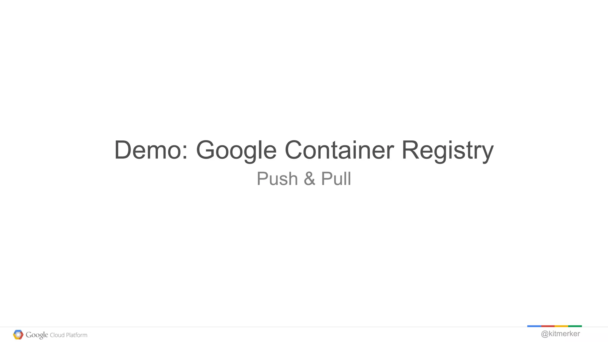 @kitmerker
Push & Pull
Demo: Google Container Registry
 