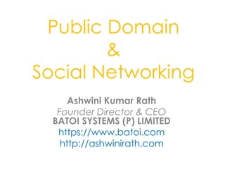 Public Domain
        &
Social Networking
      Ashwini Kumar Rath
   Founder Director & CEO
  BATOI SYSTEMS (P) LIMITED
   https://www.batoi.com
    http://ashwinirath.com
 
