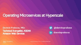 © 2019, Amazon Web Services, Inc. or its affiliates. All rights reserved.S U M M I T
Operating Microservices at Hyperscale
Donnie Prakoso, MSc
Technical Evangelist, ASEAN
Amazon Web Services
@donnieprakoso
donnieprakoso
 