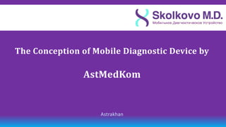 The Сonception of Mobile Diagnostic Device by

               AstMedKom


                   Astrakhan
 
