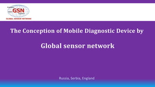 The Сonception of Mobile Diagnostic Device by

          Global sensor network



                Russia, Serbia, England
 