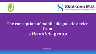 The conception of mobile diagnostic device
                  from
           «Hranitel» group

                  Moscow
 