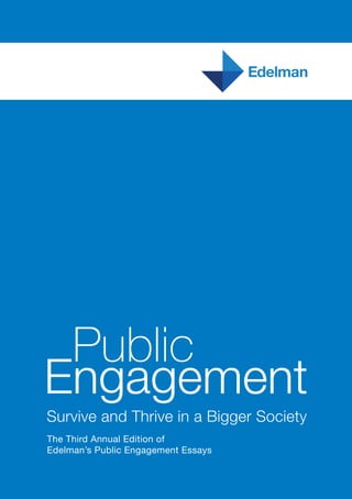 Public
Engagement
Survive and Thrive in a Bigger Society
The Third Annual Edition of
Edelman’s Public Engagement Essays
 