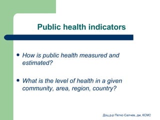 Public health indicators  How is public health measured and estimated ?  What is the level of health in a given community, area, region, country ? 