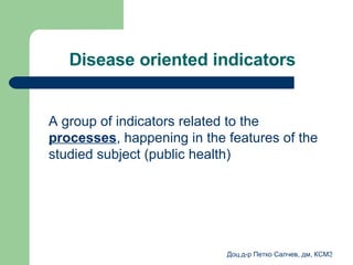 Disease oriented indicators A group of indicators related to the  processes ,  happening in the features of the studied subject  ( public health ) 