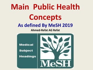 Main Public Health
Concepts
As defined By MeSH 2019
Ahmed-Refat AG Refat
 