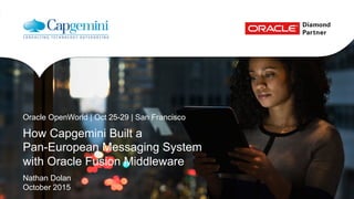 How Capgemini Built a
Pan-European Messaging System
with Oracle Fusion Middleware
Nathan Dolan
October 2015
Oracle OpenWorld | Oct 25-29 | San Francisco
 