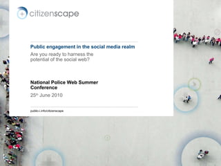 Public engagement in the social media realm Are you ready to harness the potential of the social web? National Police Web Summer Conference 25 th  June 2010 