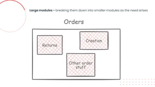 Large modules - breaking them down into smaller modules as the need arises
 