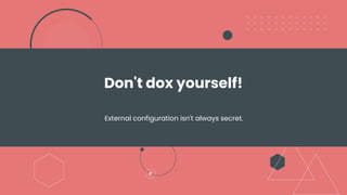 Don't dox yourself!
External configuration isn't always secret.
 